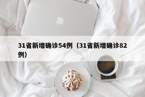 31省新增确诊54例（31省新增确诊82例）