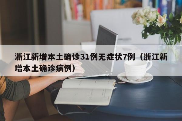 浙江新增本土确诊31例无症状7例（浙江新增本土确诊病例）