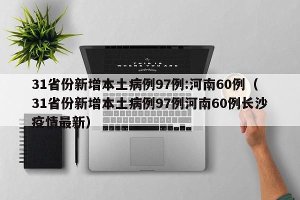 31省份新增本土病例97例:河南60例（31省份新增本土病例97例河南60例长沙疫情最新）