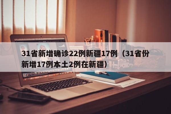 31省新增确诊22例新疆17例（31省份新增17例本土2例在新疆）