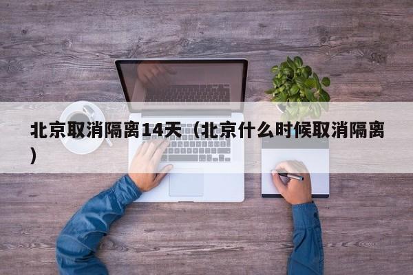北京取消隔离14天(北京什么时候取消隔离)
