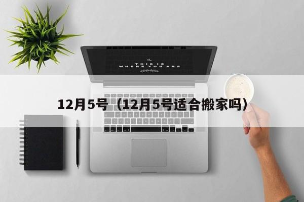 12月5号（12月5号适合搬家吗）