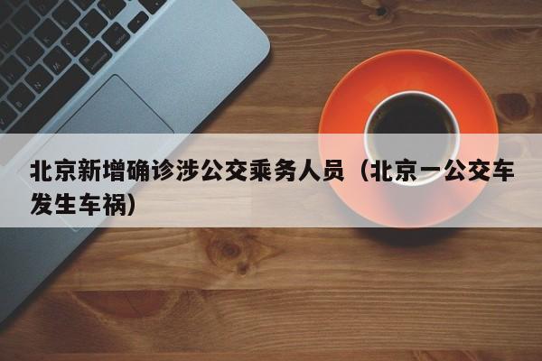 北京新增确诊涉公交乘务人员（北京一公交车发生车祸）