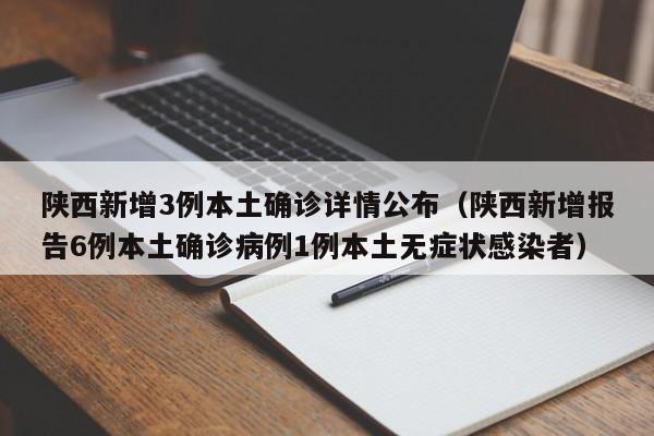 陕西新增3例本土确诊详情公布(陕西新增报告6例本土确诊病例1例本土无症状感染者)