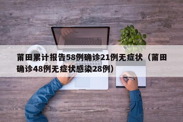 莆田累计报告58例确诊21例无症状（莆田确诊48例无症状感染28例）