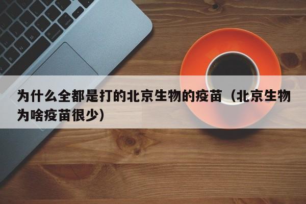 为什么全都是打的北京生物的疫苗(北京生物为啥疫苗很少)