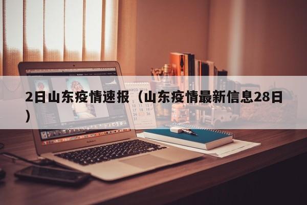 2日山东疫情速报(山东疫情最新信息28日)