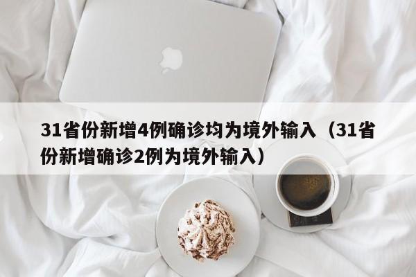 31省份新增4例确诊均为境外输入(31省份新增确诊2例为境外输入)