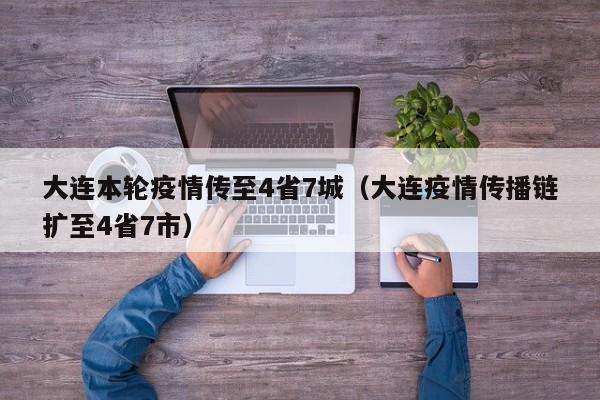 大连本轮疫情传至4省7城（大连疫情传播链扩至4省7市）