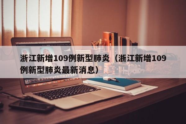 浙江新增109例新型肺炎(浙江新增109例新型肺炎最新消息)