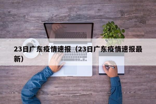23日广东疫情速报(23日广东疫情速报最新)