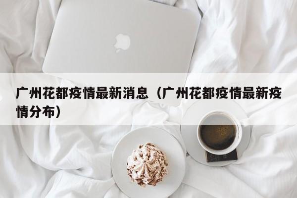 广州花都疫情最新消息（广州花都疫情最新疫情分布）
