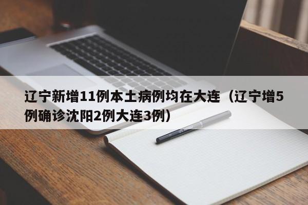 辽宁新增11例本土病例均在大连(辽宁增5例确诊沈阳2例大连3例)