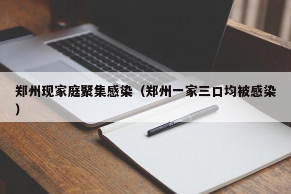 郑州现家庭聚集感染(郑州一家三口均被感染)