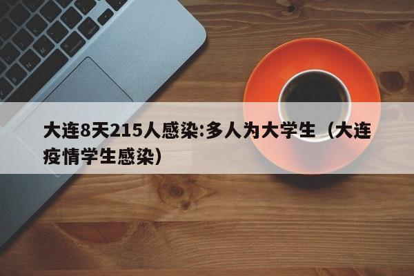 大连8天215人感染:多人为大学生（大连疫情学生感染）