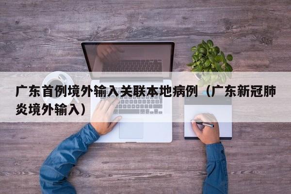 广东首例境外输入关联本地病例（广东新冠肺炎境外输入）