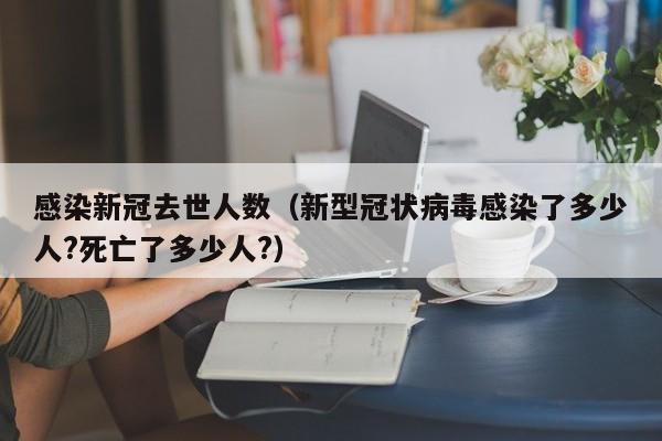 感染新冠去世人数（新型冠状病毒感染了多少人?死亡了多少人?）