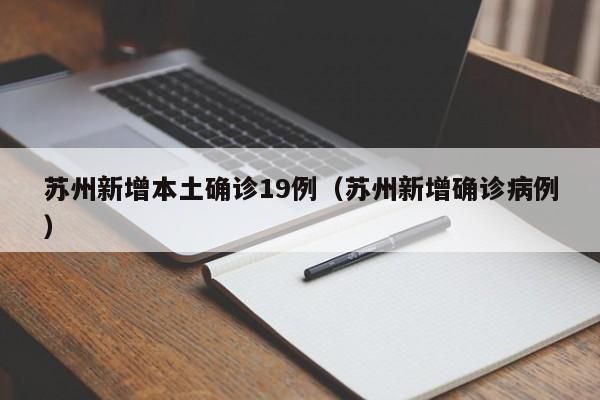 苏州新增本土确诊19例（苏州新增确诊病例）