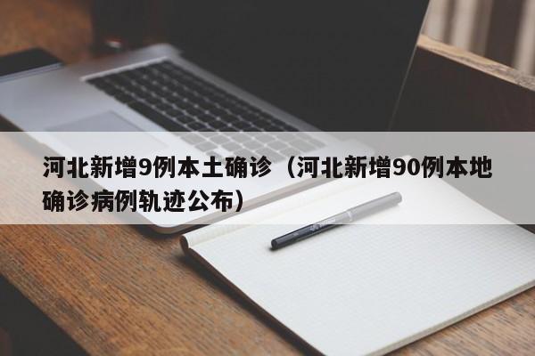河北新增9例本土确诊(河北新增90例本地确诊病例轨迹公布)