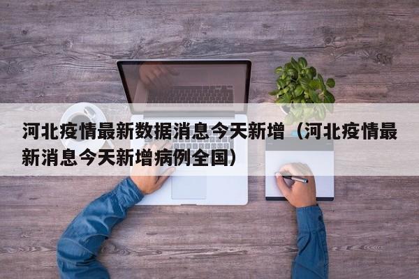 河北疫情最新数据消息今天新增(河北疫情最新消息今天新增病例全国)