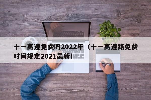 十一高速免费吗2022年(十一高速路免费时间规定2021最新)