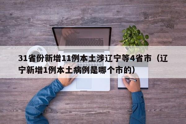 31省份新增11例本土涉辽宁等4省市(辽宁新增1例本土病例是哪个市的)