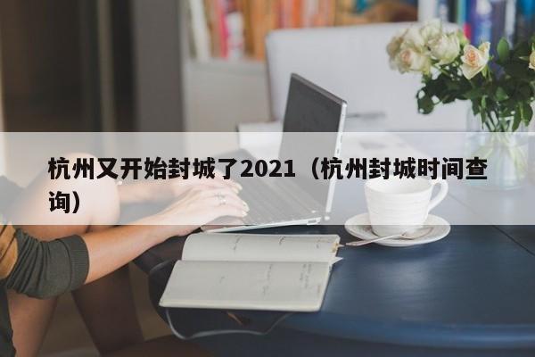 杭州又开始封城了2021(杭州封城时间查询)