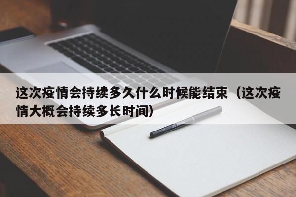 这次疫情会持续多久什么时候能结束(这次疫情大概会持续多长时间)