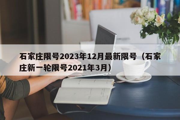 石家庄限号2023年12月最新限号（石家庄新一轮限号2021年3月）