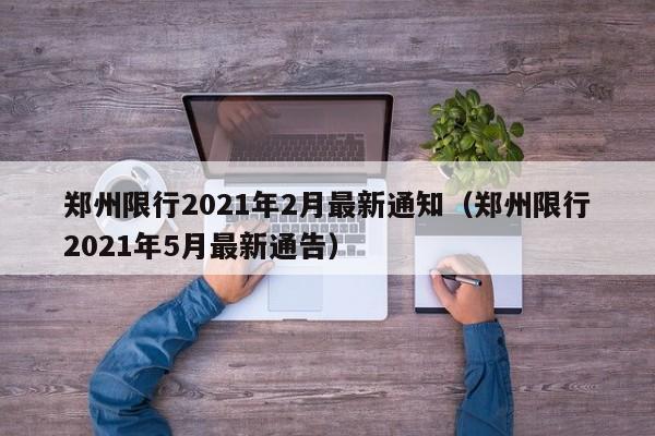 郑州限行2021年2月最新通知(郑州限行2021年5月最新通告)