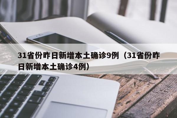 31省份昨日新增本土确诊9例(31省份昨日新增本土确诊4例)