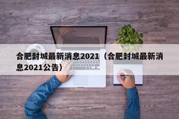 合肥封城最新消息2021(合肥封城最新消息2021公告)