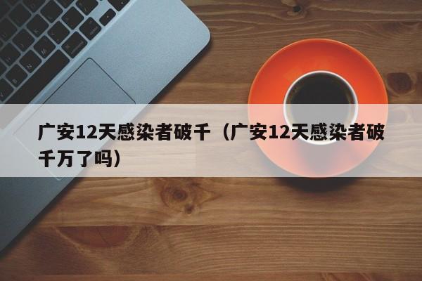 广安12天感染者破千(广安12天感染者破千万了吗)