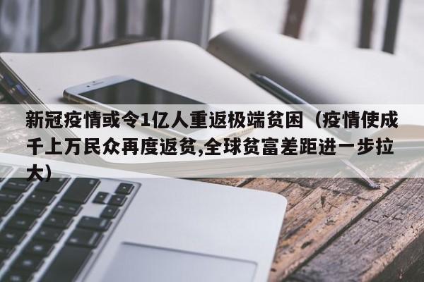 新冠疫情或令1亿人重返极端贫困(疫情使成千上万民众再度返贫,全球贫富差距进一步拉大)