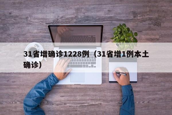 31省增确诊1228例(31省增1例本土确诊)
