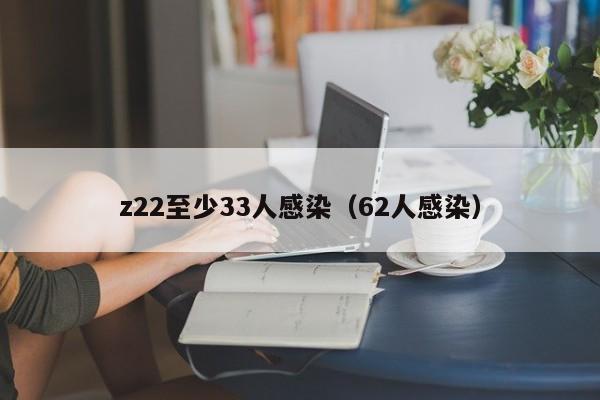 z22至少33人感染(62人感染)