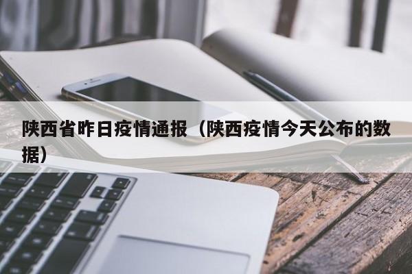 陕西省昨日疫情通报(陕西疫情今天公布的数据)