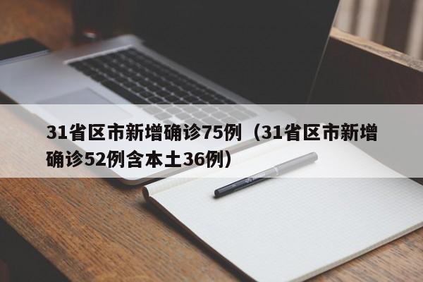 31省区市新增确诊75例(31省区市新增确诊52例含本土36例)