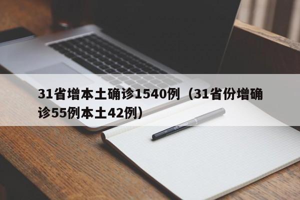 31省增本土确诊1540例（31省份增确诊55例本土42例）