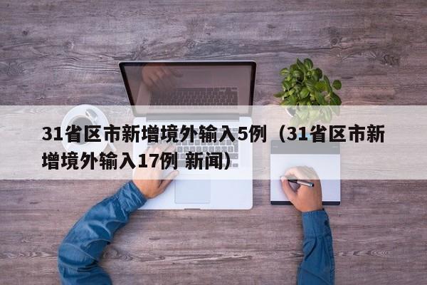 31省区市新增境外输入5例（31省区市新增境外输入17例 新闻）
