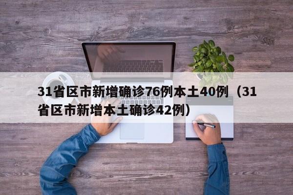 31省区市新增确诊76例本土40例（31省区市新增本土确诊42例）