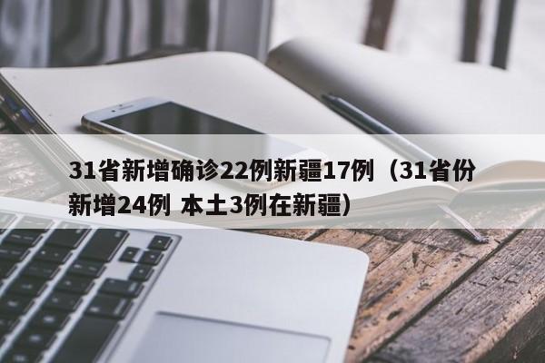 31省新增确诊22例新疆17例（31省份新增24例 本土3例在新疆）