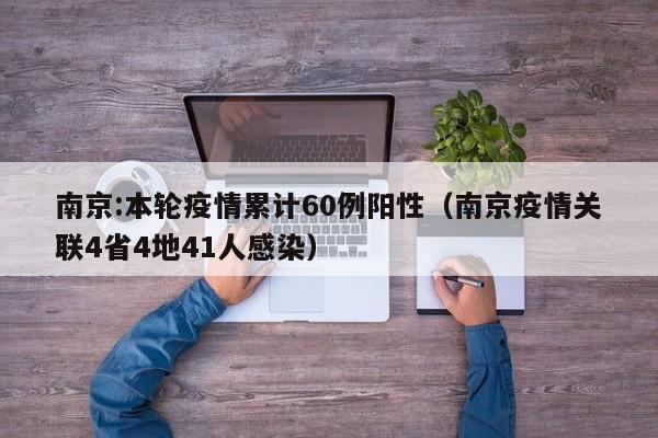南京:本轮疫情累计60例阳性（南京疫情关联4省4地41人感染）