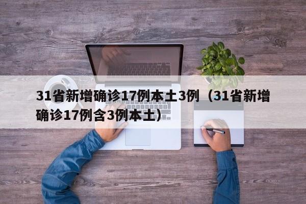 31省新增确诊17例本土3例（31省新增确诊17例含3例本土）