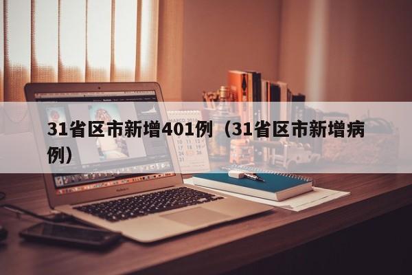 31省区市新增401例（31省区市新增病例）