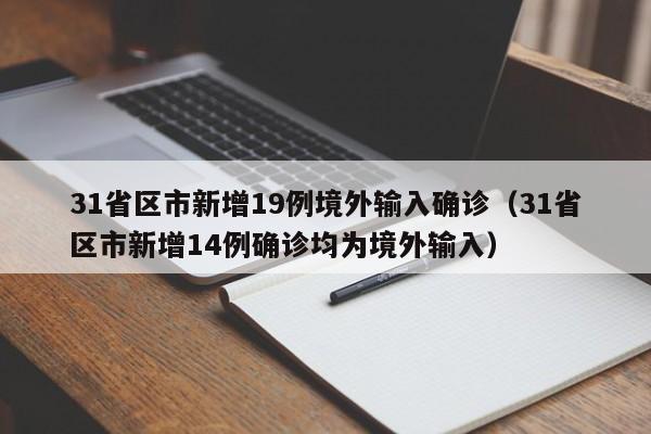 31省区市新增19例境外输入确诊（31省区市新增14例确诊均为境外输入）