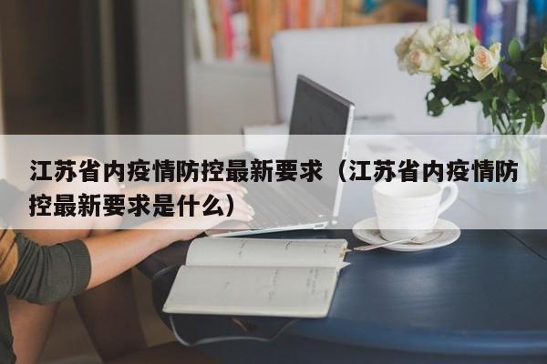 江苏省内疫情防控最新要求（江苏省内疫情防控最新要求是什么）