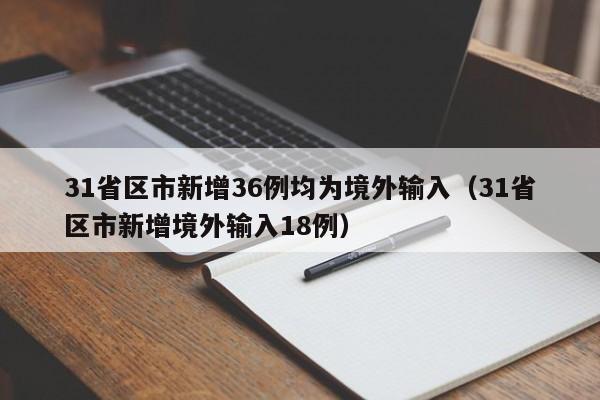 31省区市新增36例均为境外输入（31省区市新增境外输入18例）