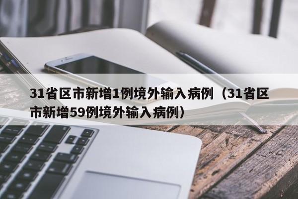 31省区市新增1例境外输入病例（31省区市新增59例境外输入病例）