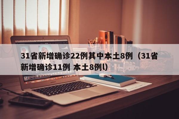 31省新增确诊22例其中本土8例（31省新增确诊11例 本土8例l）
